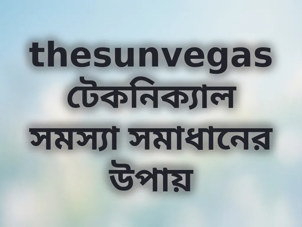thesunvegas টেকনিক্যাল সমস্যা সমাধানের উপায়